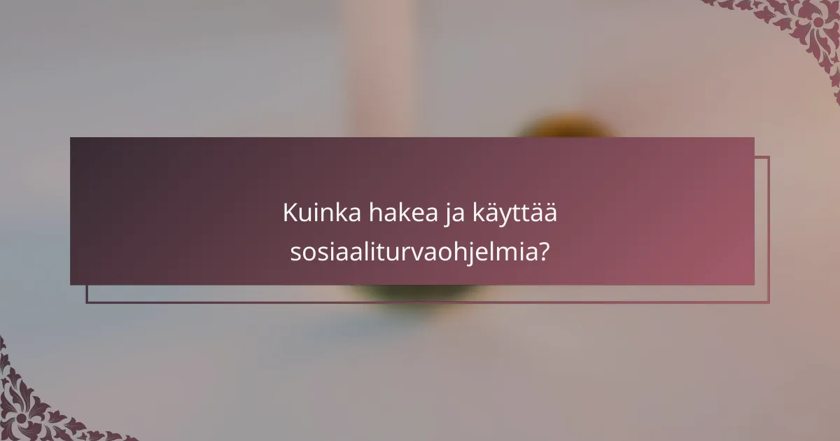 Kuinka hakea ja käyttää sosiaaliturvaohjelmia?