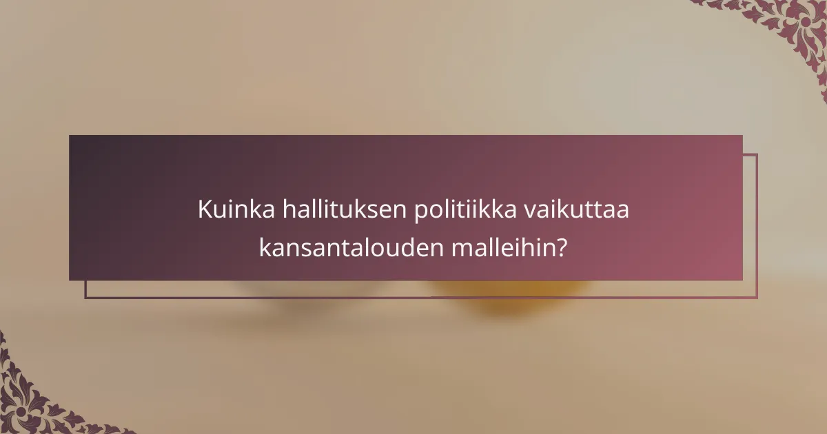 Kuinka hallituksen politiikka vaikuttaa kansantalouden malleihin?