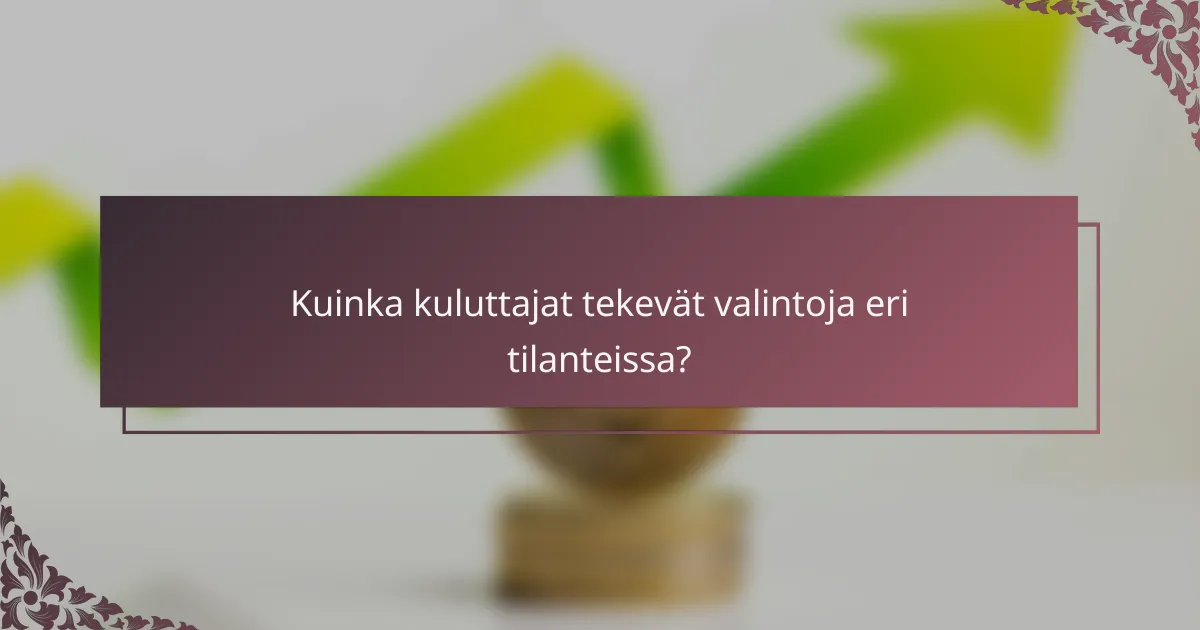 Kuinka kuluttajat tekevät valintoja eri tilanteissa?
