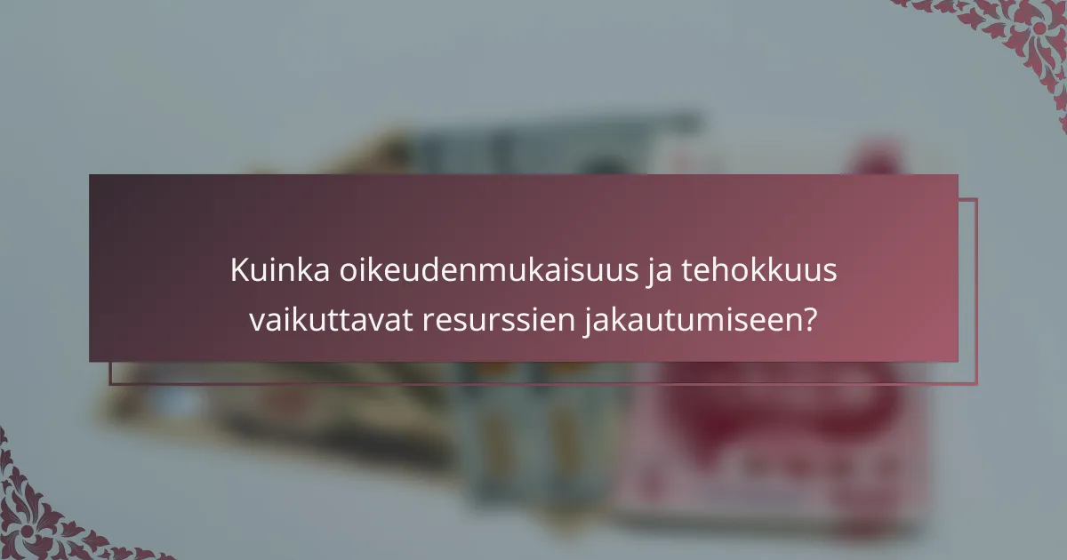 Kuinka oikeudenmukaisuus ja tehokkuus vaikuttavat resurssien jakautumiseen?