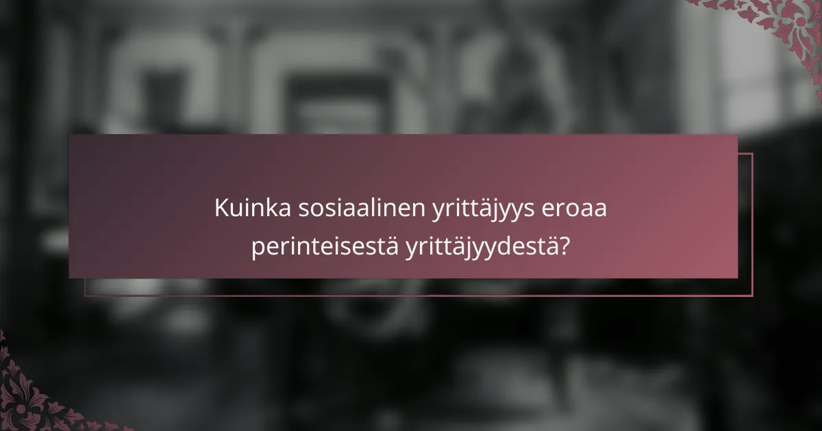 Kuinka sosiaalinen yrittäjyys eroaa perinteisestä yrittäjyydestä?