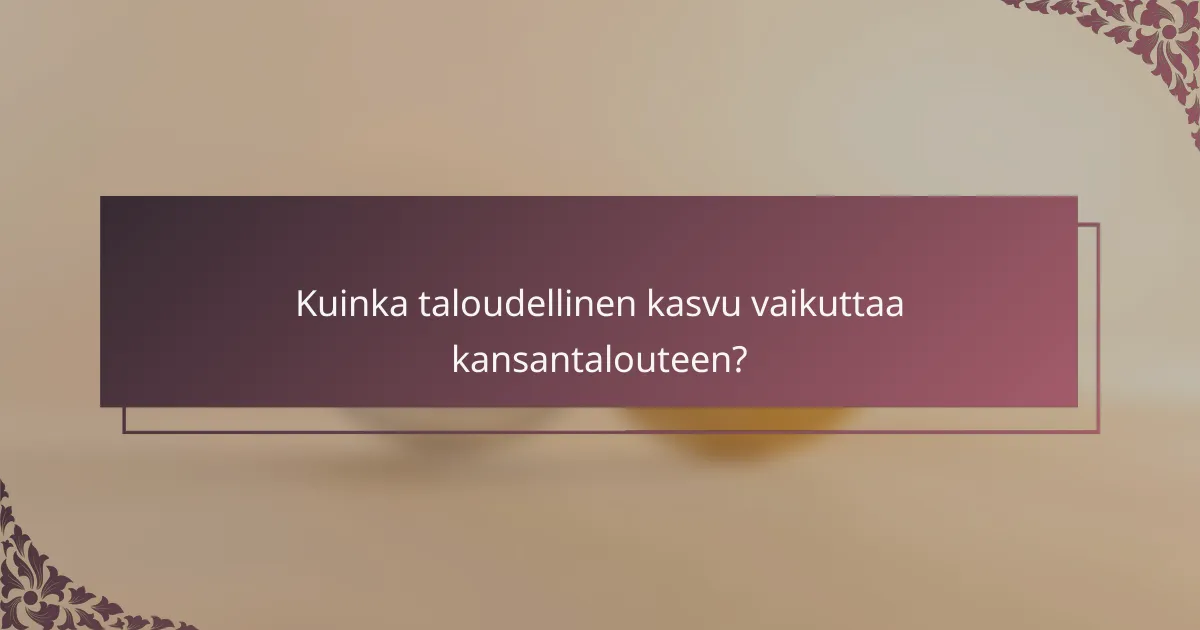 Kuinka taloudellinen kasvu vaikuttaa kansantalouteen?