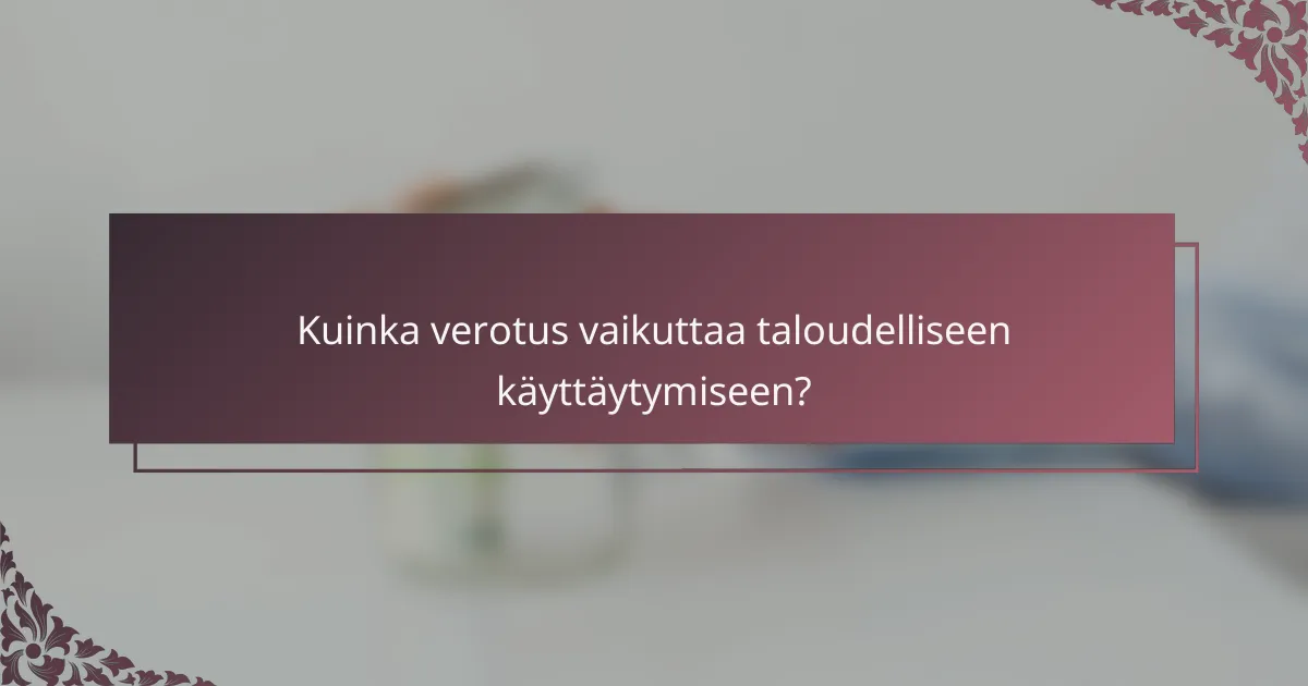 Kuinka verotus vaikuttaa taloudelliseen käyttäytymiseen?