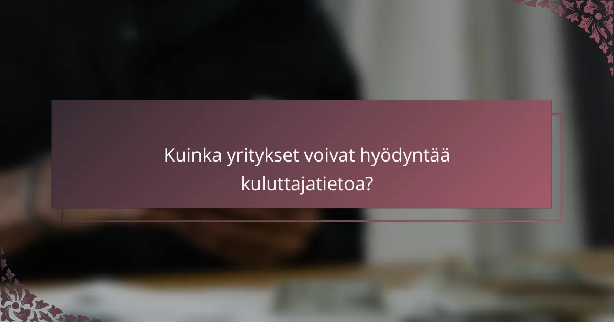 Kuinka yritykset voivat hyödyntää kuluttajatietoa?