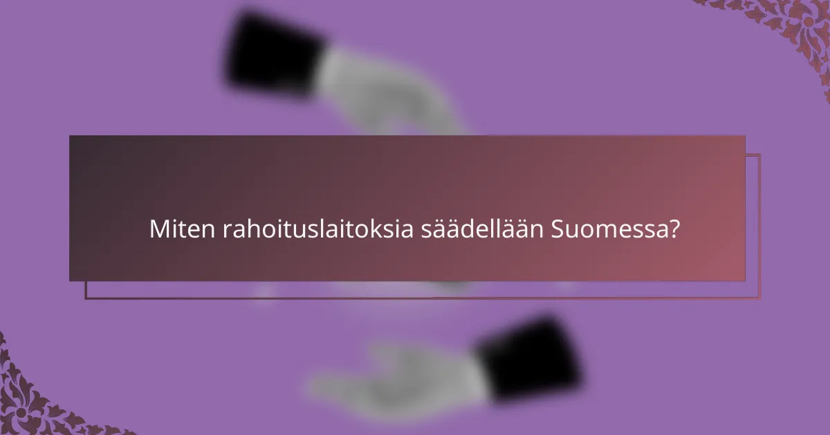 Miten rahoituslaitoksia säädellään Suomessa?