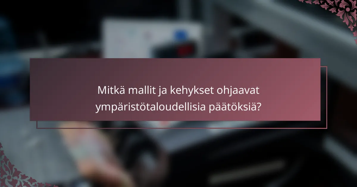 Mitkä mallit ja kehykset ohjaavat ympäristötaloudellisia päätöksiä?