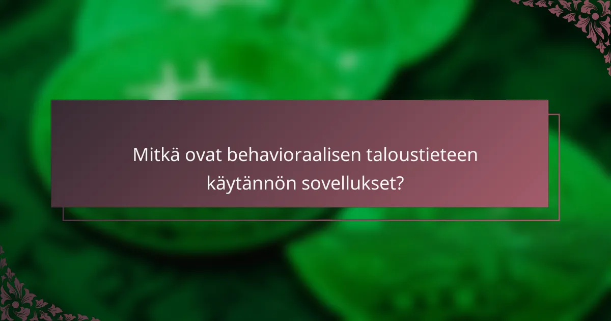 Mitkä ovat behavioraalisen taloustieteen käytännön sovellukset?