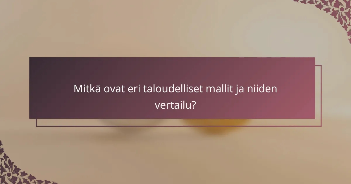 Mitkä ovat eri taloudelliset mallit ja niiden vertailu?