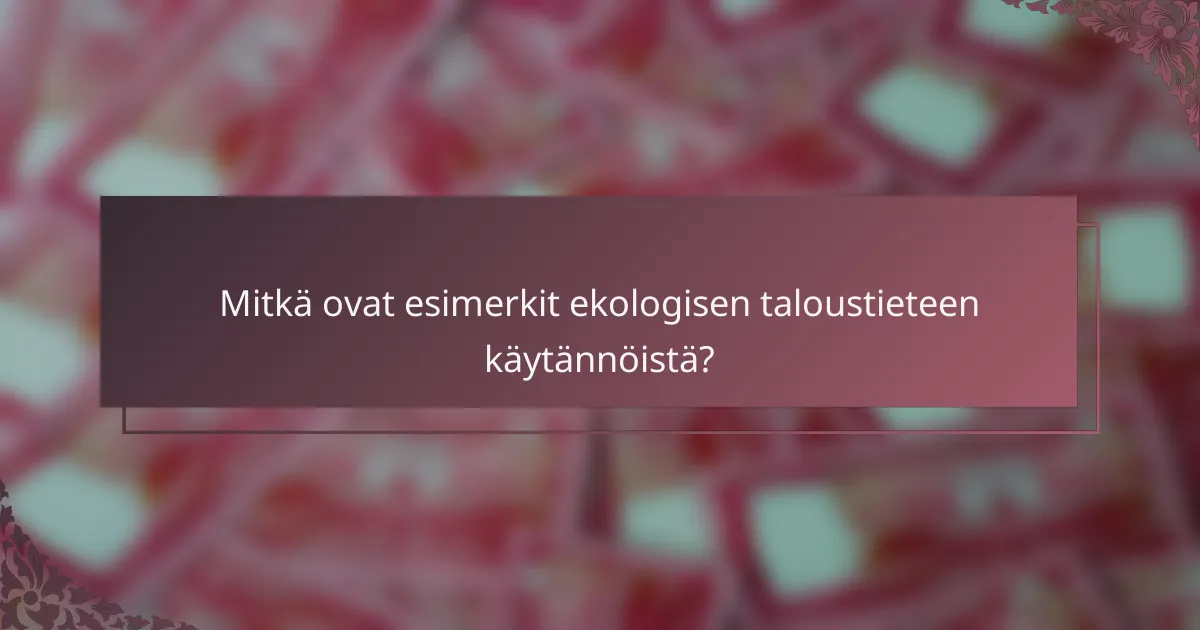 Mitkä ovat esimerkit ekologisen taloustieteen käytännöistä?