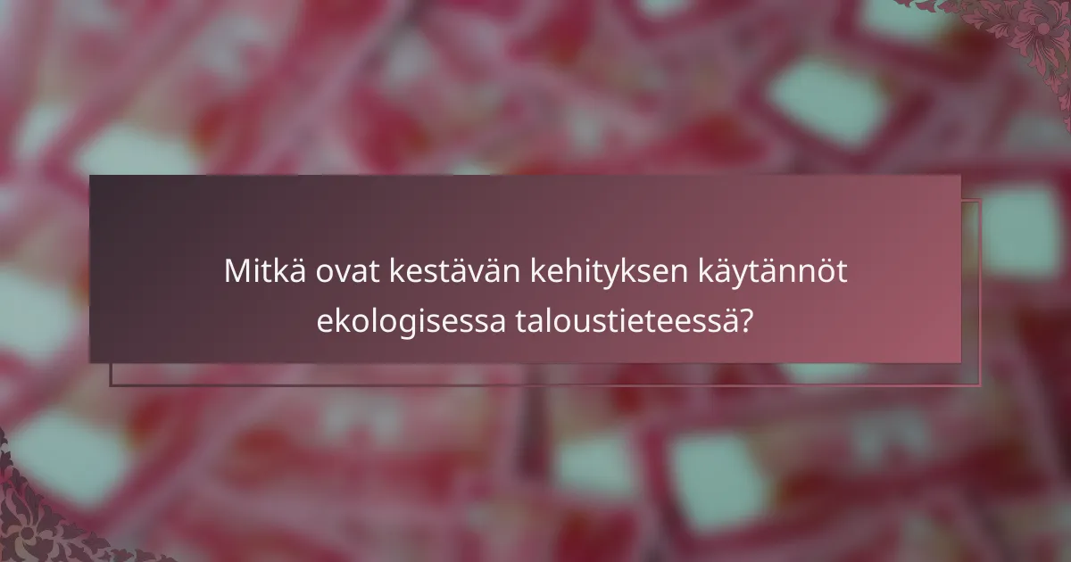 Mitkä ovat kestävän kehityksen käytännöt ekologisessa taloustieteessä?