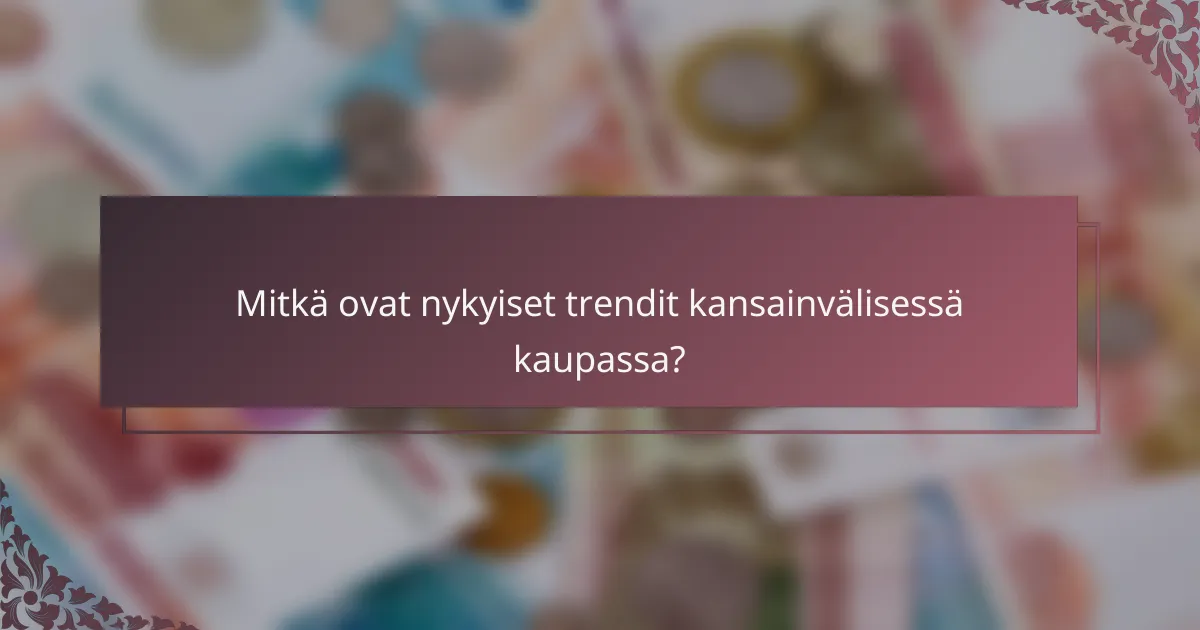 Mitkä ovat nykyiset trendit kansainvälisessä kaupassa?