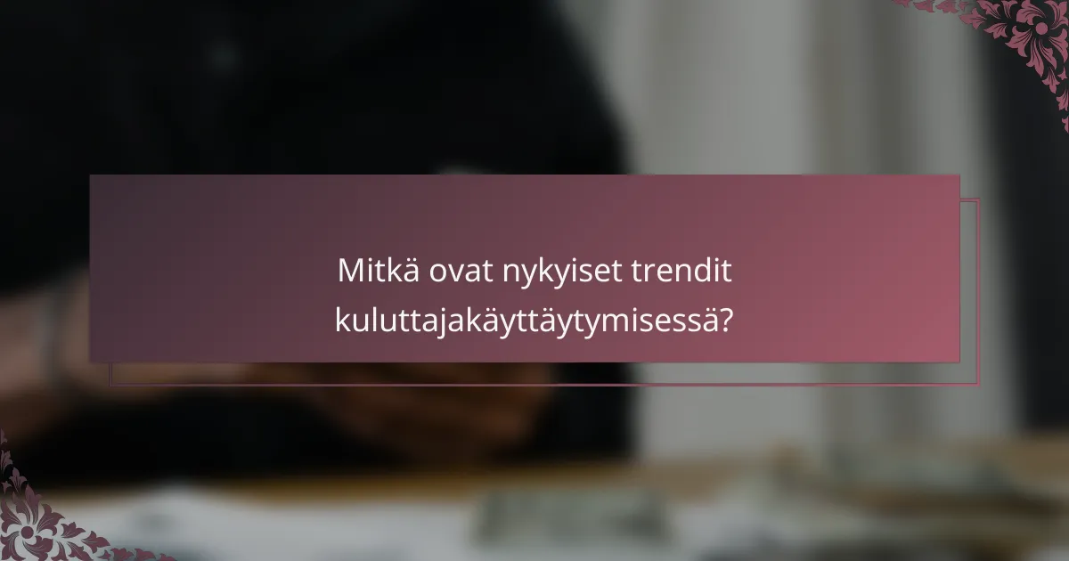 Mitkä ovat nykyiset trendit kuluttajakäyttäytymisessä?