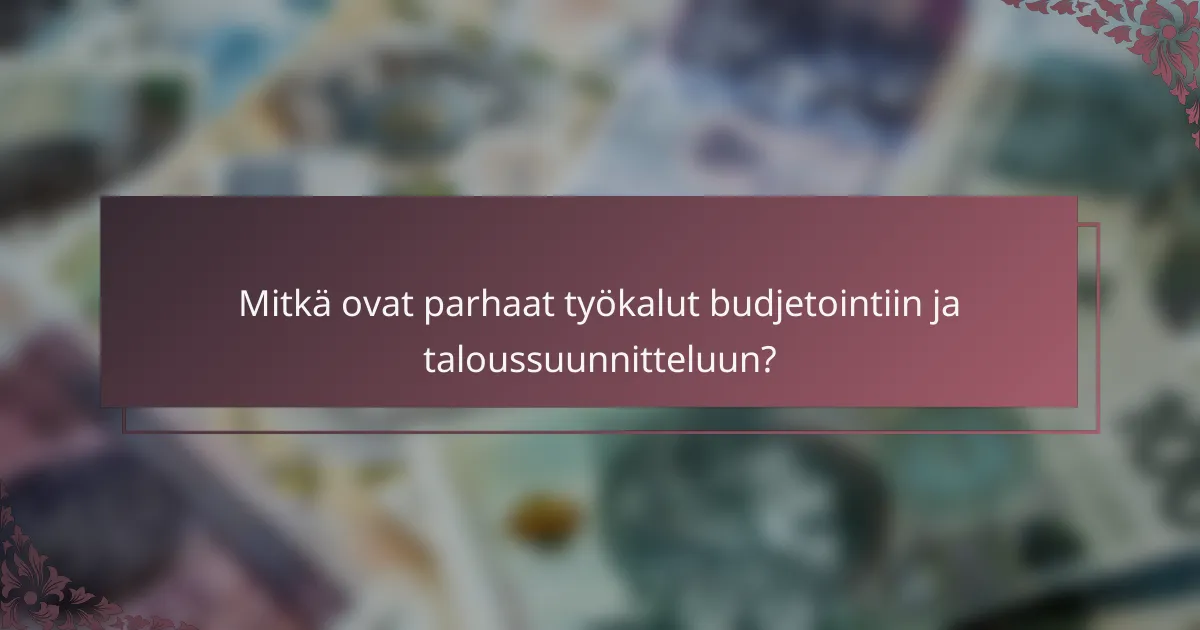 Mitkä ovat parhaat työkalut budjetointiin ja taloussuunnitteluun?