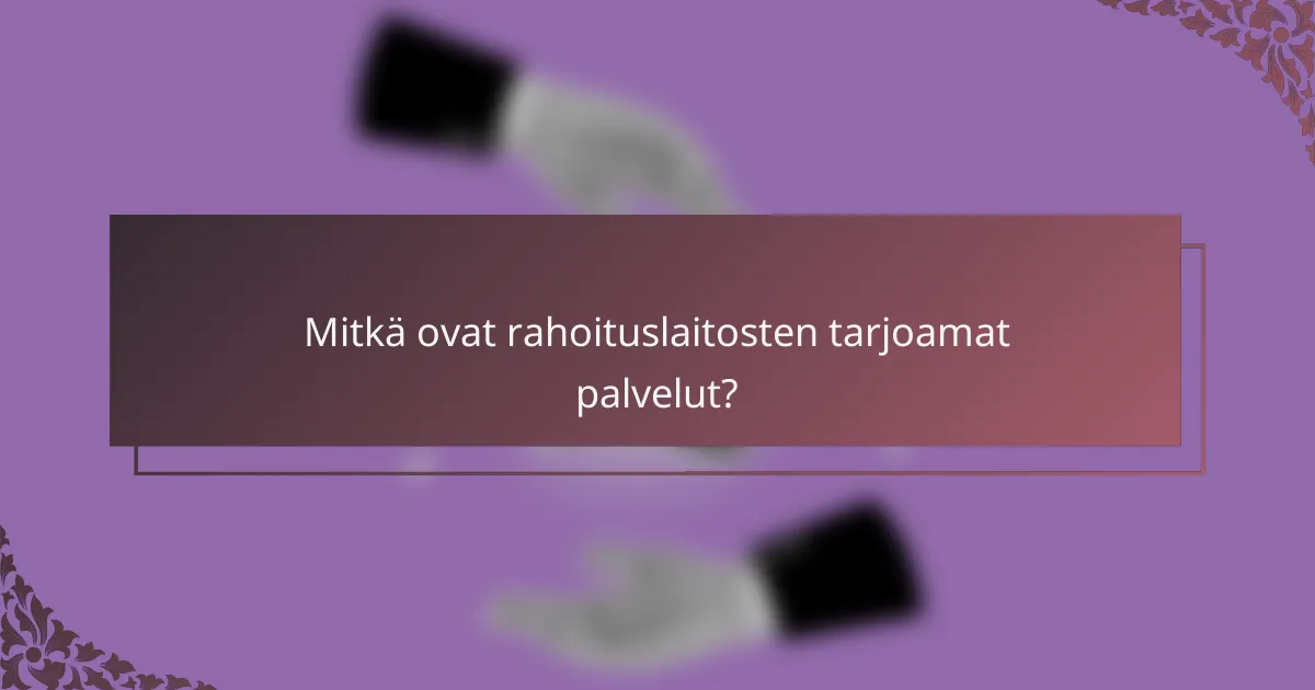 Mitkä ovat rahoituslaitosten tarjoamat palvelut?