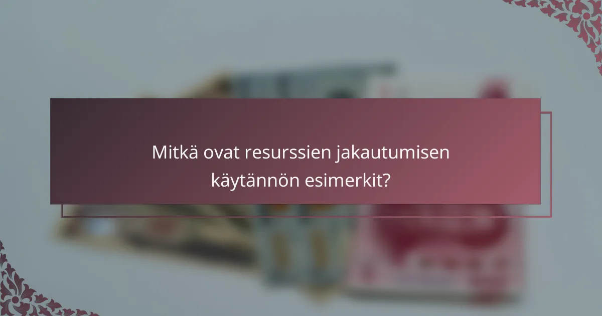 Mitkä ovat resurssien jakautumisen käytännön esimerkit?