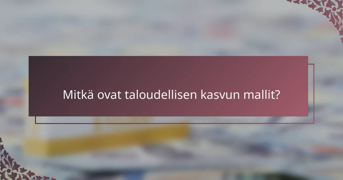 Mitkä ovat taloudellisen kasvun mallit?