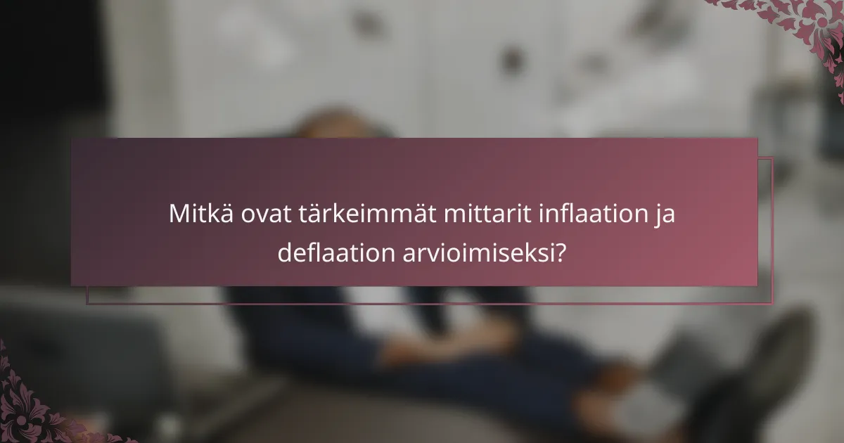 Mitkä ovat tärkeimmät mittarit inflaation ja deflaation arvioimiseksi?