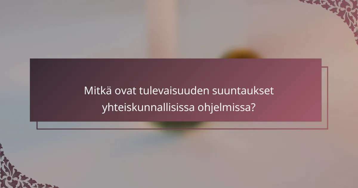 Mitkä ovat tulevaisuuden suuntaukset yhteiskunnallisissa ohjelmissa?