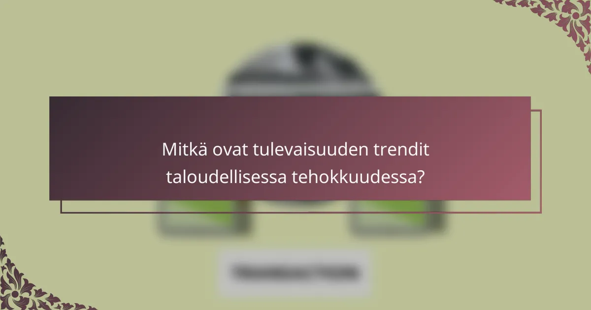Mitkä ovat tulevaisuuden trendit taloudellisessa tehokkuudessa?