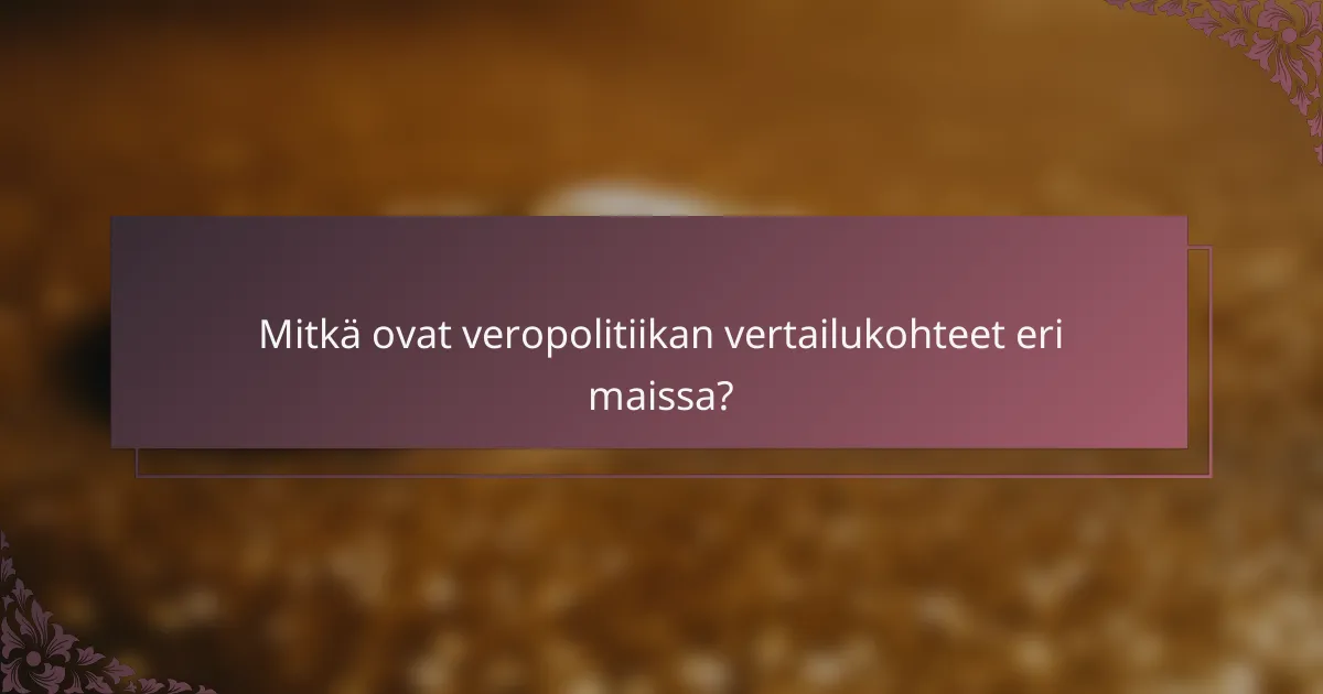 Mitkä ovat veropolitiikan vertailukohteet eri maissa?